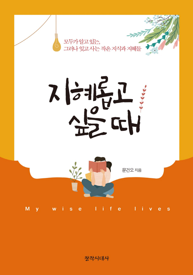 [새 책] 알고 있지만 잊고 사는 것들에 관한 통찰 '지혜롭고 싶을 때' (문건오, 창작시대사)